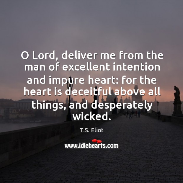 O lord, deliver me from the man of excellent intention and impure heart: for the heart T.S. Eliot Picture Quote