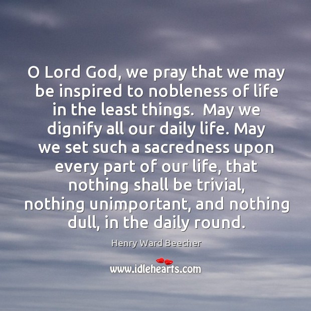 O Lord God, we pray that we may be inspired to nobleness 