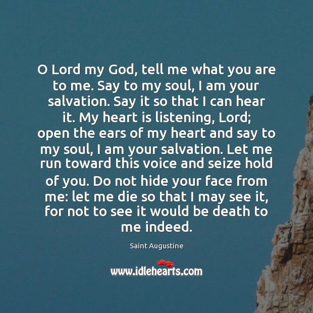 O Lord my God, tell me what you are to me. Say Saint Augustine Picture Quote