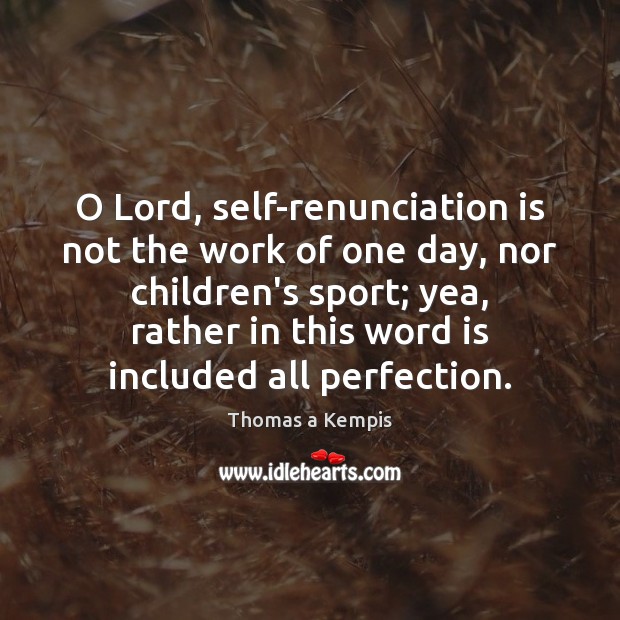O Lord, self-renunciation is not the work of one day, nor children’s Thomas a Kempis Picture Quote