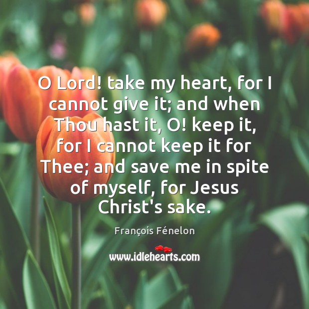 O Lord! take my heart, for I cannot give it; and when François Fénelon Picture Quote