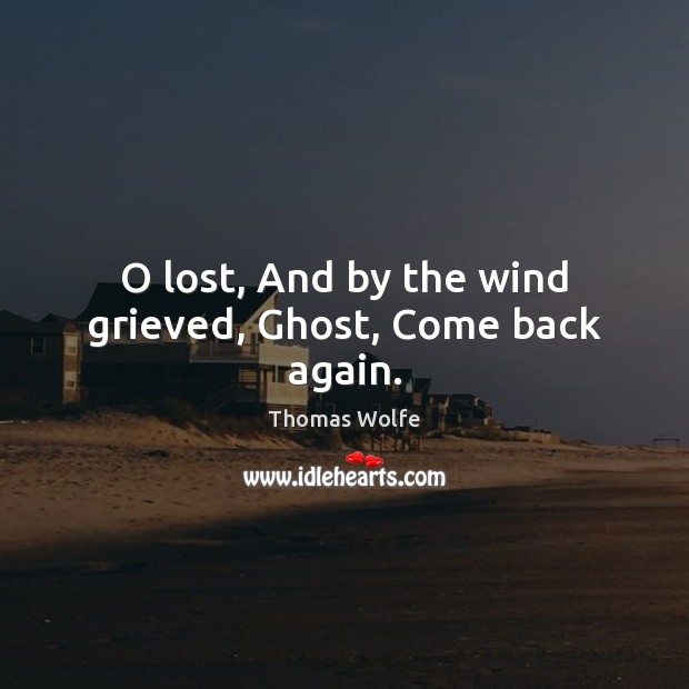 O lost, And by the wind grieved, Ghost, Come back again. Thomas Wolfe Picture Quote