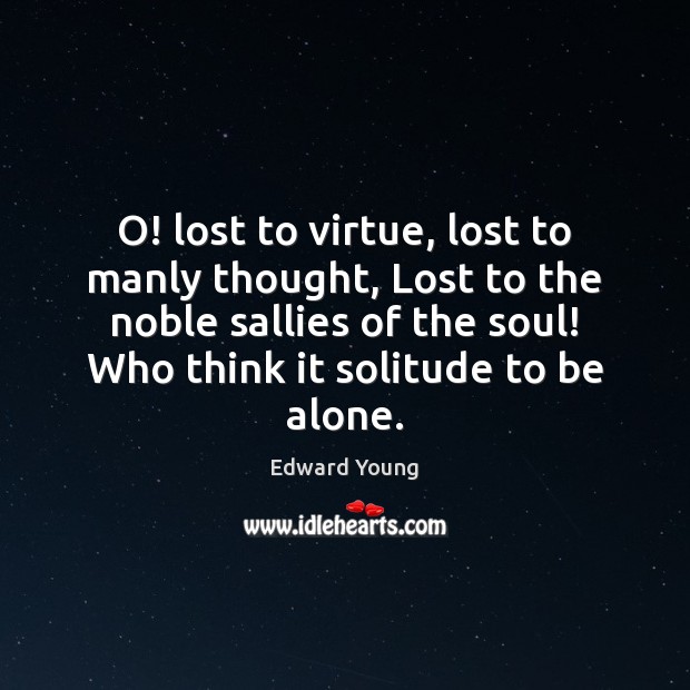 O! lost to virtue, lost to manly thought, Lost to the noble Image