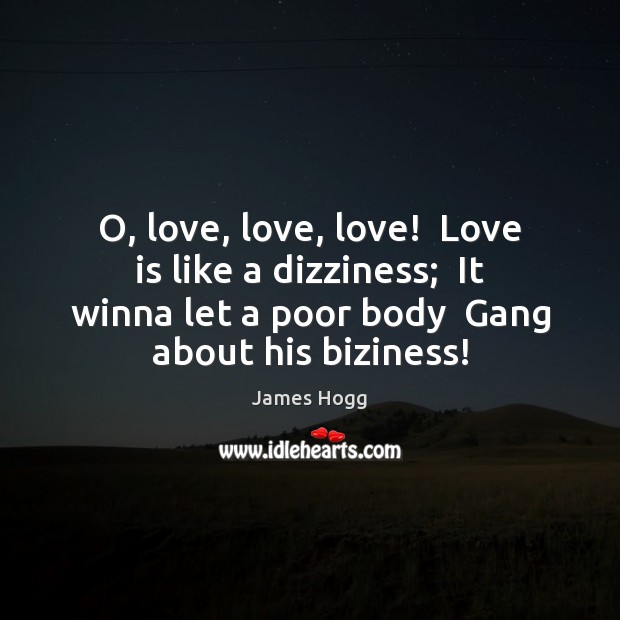 O, love, love, love!  Love is like a dizziness;  It winna let James Hogg Picture Quote
