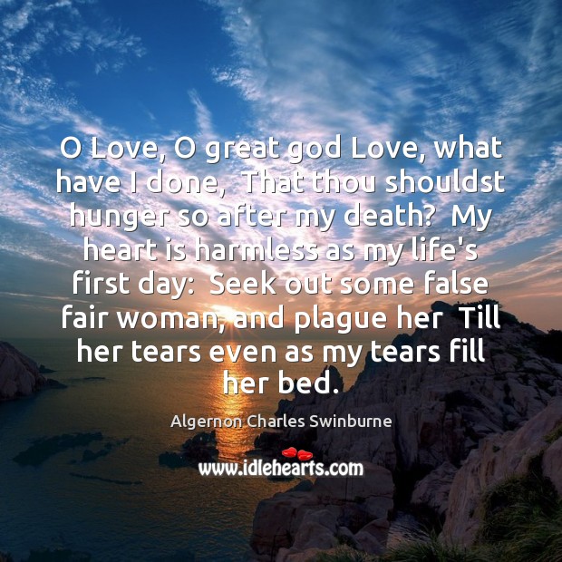 O Love, O great God Love, what have I done,  That thou Algernon Charles Swinburne Picture Quote