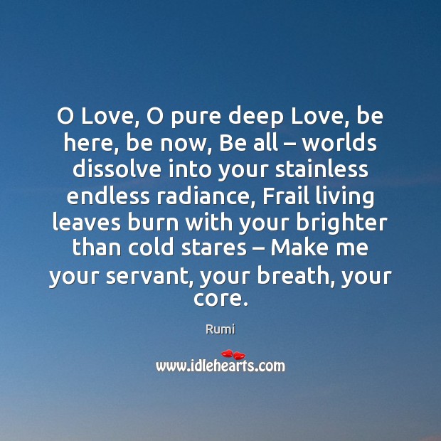 O Love, O pure deep Love, be here, be now, Be all – Rumi Picture Quote