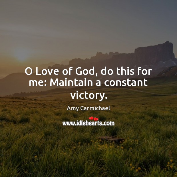 O Love of God, do this for me: Maintain a constant victory. Image