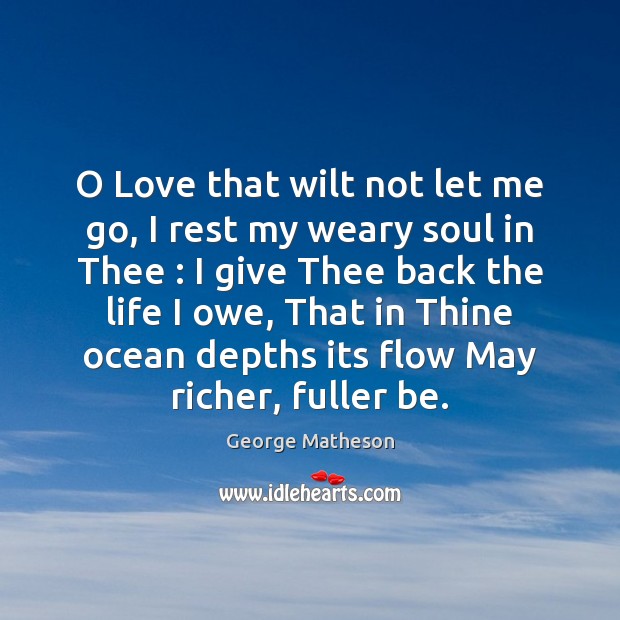 O Love that wilt not let me go, I rest my weary George Matheson Picture Quote