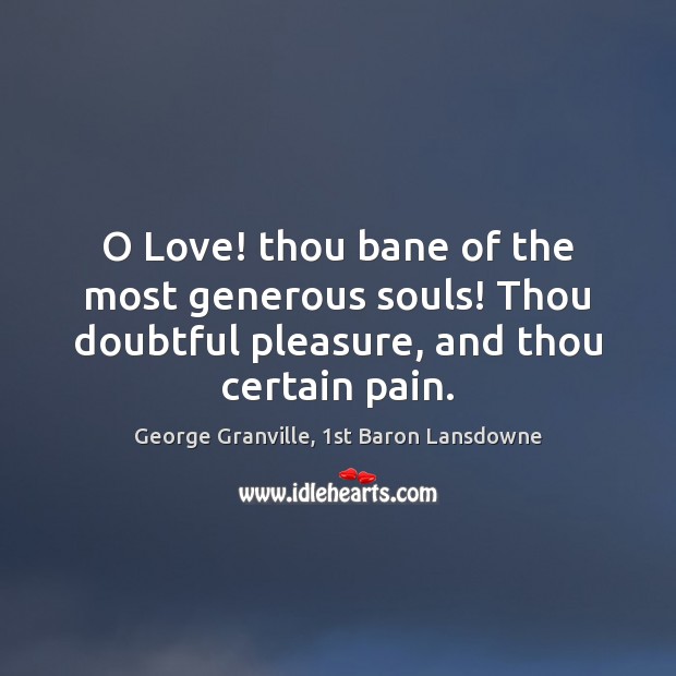 O Love! thou bane of the most generous souls! Thou doubtful pleasure, George Granville, 1st Baron Lansdowne Picture Quote