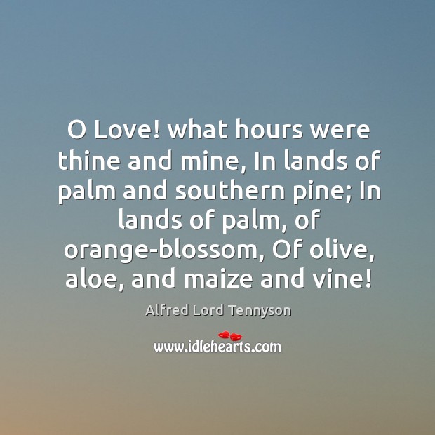 O Love! what hours were thine and mine, In lands of palm Alfred Lord Tennyson Picture Quote