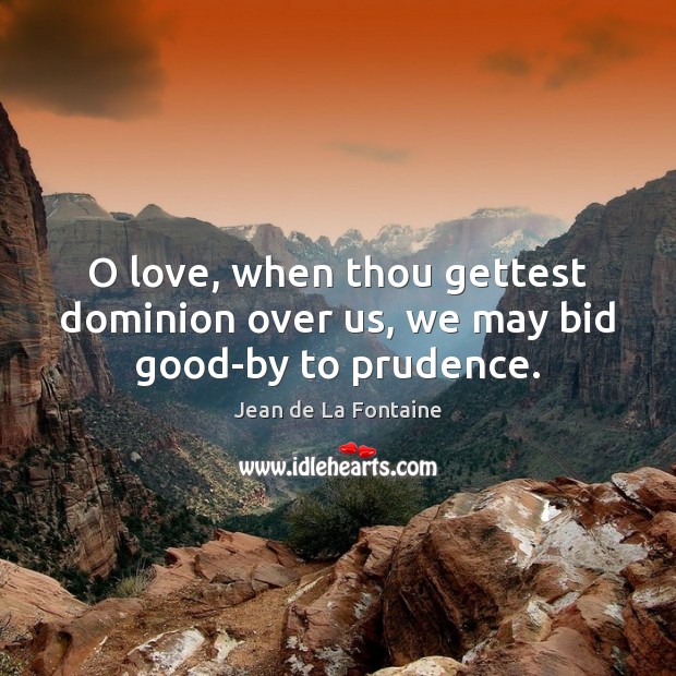 O love, when thou gettest dominion over us, we may bid good-by to prudence. Image