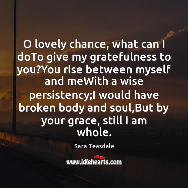 O lovely chance, what can I doTo give my gratefulness to you? Sara Teasdale Picture Quote
