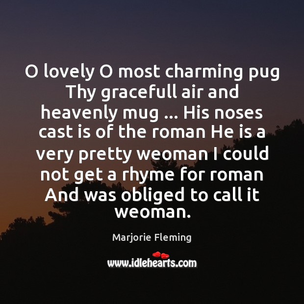 O lovely O most charming pug Thy gracefull air and heavenly mug … Marjorie Fleming Picture Quote