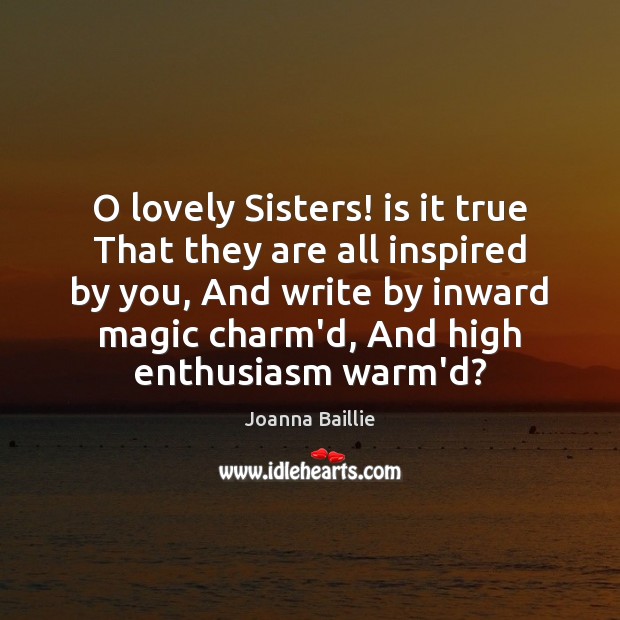 O lovely Sisters! is it true That they are all inspired by Joanna Baillie Picture Quote