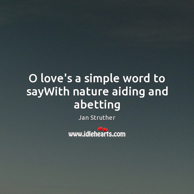 O love’s a simple word to sayWith nature aiding and abetting Jan Struther Picture Quote