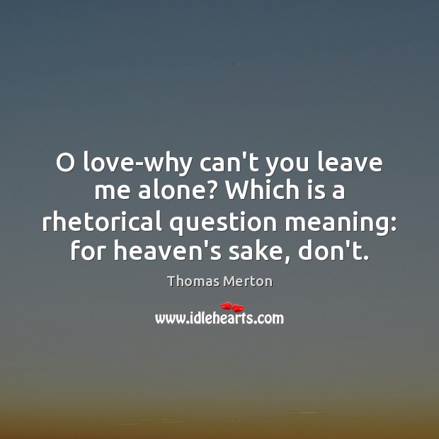 O love-why can’t you leave me alone? Which is a rhetorical question Thomas Merton Picture Quote