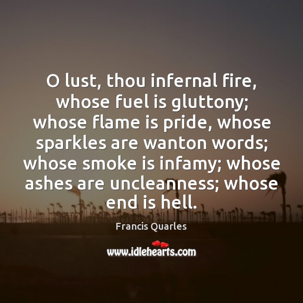 O lust, thou infernal fire, whose fuel is gluttony; whose flame is Francis Quarles Picture Quote