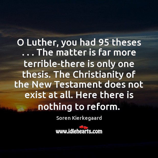 O Luther, you had 95 theses . . . The matter is far more terrible-there is Image