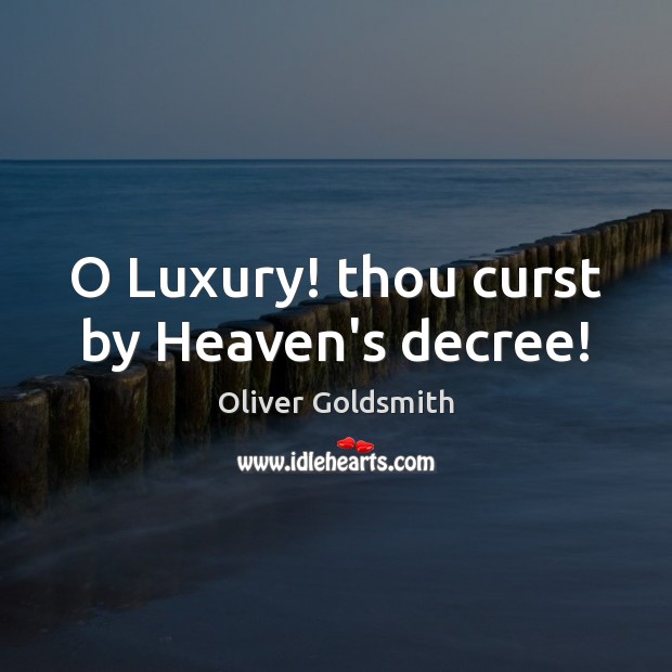 O Luxury! thou curst by Heaven’s decree! Oliver Goldsmith Picture Quote