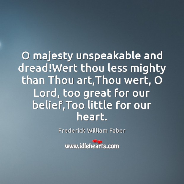 O majesty unspeakable and dread!Wert thou less mighty than Thou art, Frederick William Faber Picture Quote