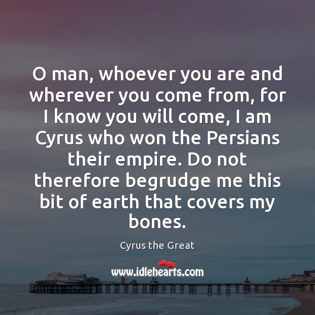 O man, whoever you are and wherever you come from, for I Cyrus the Great Picture Quote