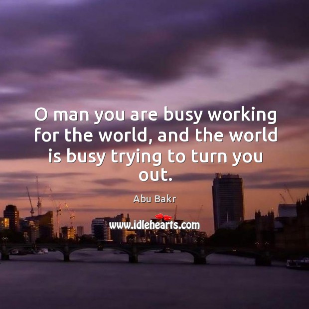 O man you are busy working for the world, and the world is busy trying to turn you out. Abu Bakr Picture Quote