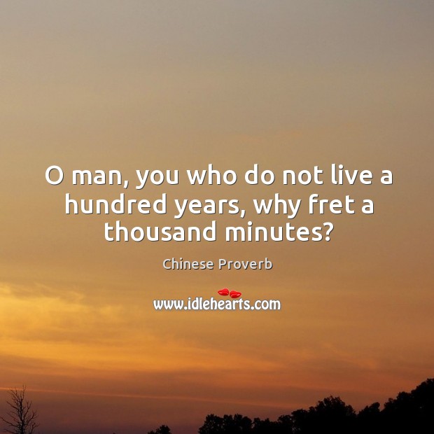 O man, you who do not live a hundred years, why fret a thousand minutes? Chinese Proverbs Image