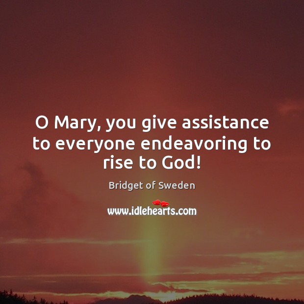 O Mary, you give assistance to everyone endeavoring to rise to God! Bridget of Sweden Picture Quote