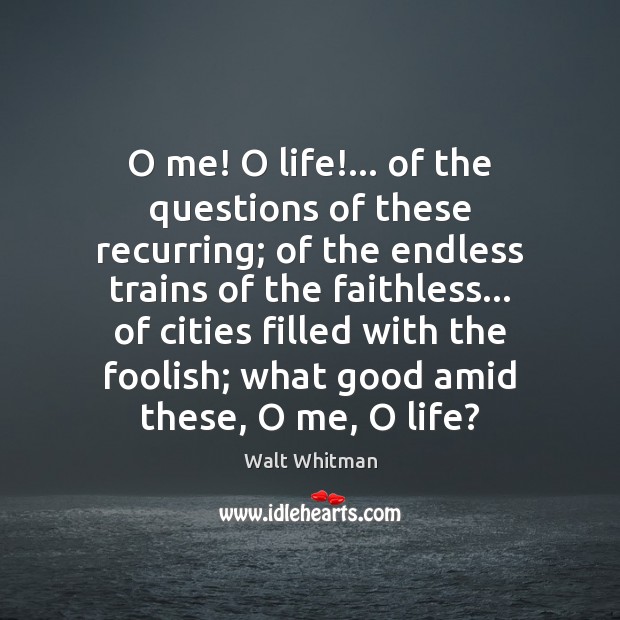 O me! O life!… of the questions of these recurring; of the Image