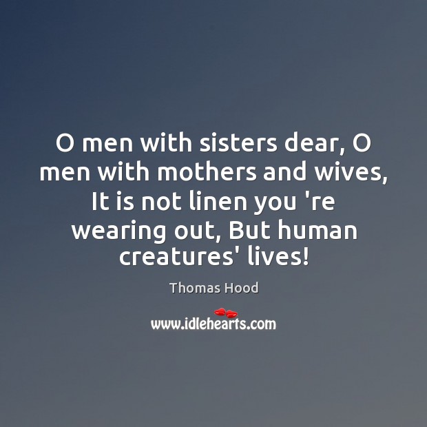 O men with sisters dear, O men with mothers and wives, It Thomas Hood Picture Quote
