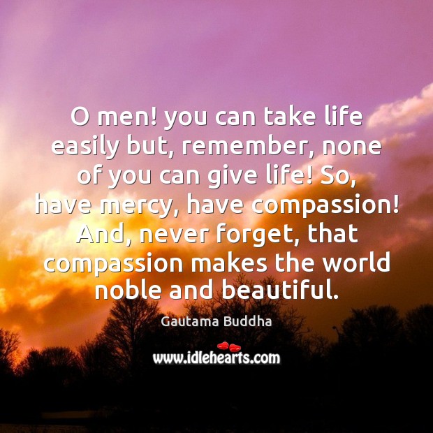 O men! you can take life easily but, remember, none of you Gautama Buddha Picture Quote