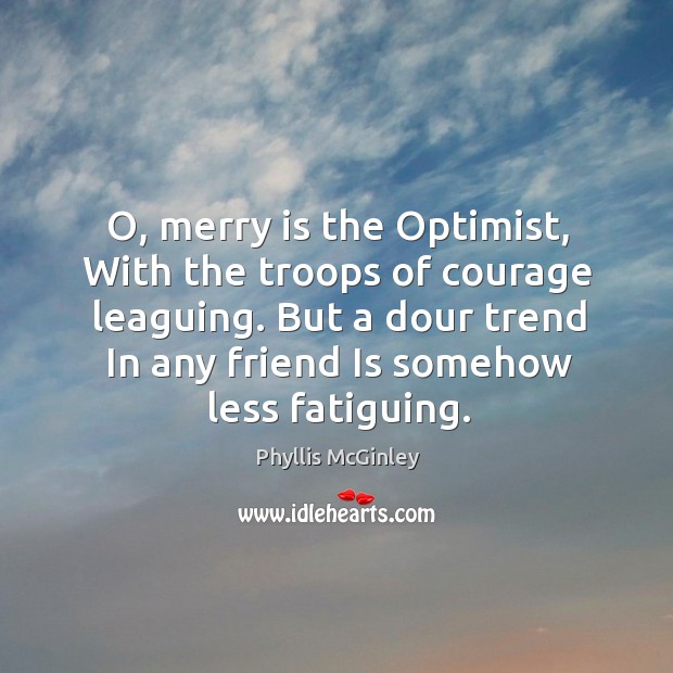 O, merry is the Optimist, With the troops of courage leaguing. But Image