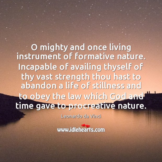 O mighty and once living instrument of formative nature. Incapable of availing Leonardo da Vinci Picture Quote