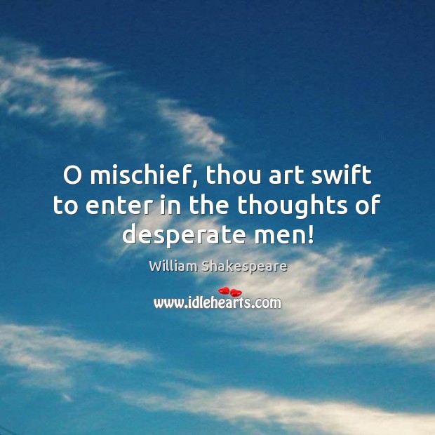 O mischief, thou art swift to enter in the thoughts of desperate men! William Shakespeare Picture Quote
