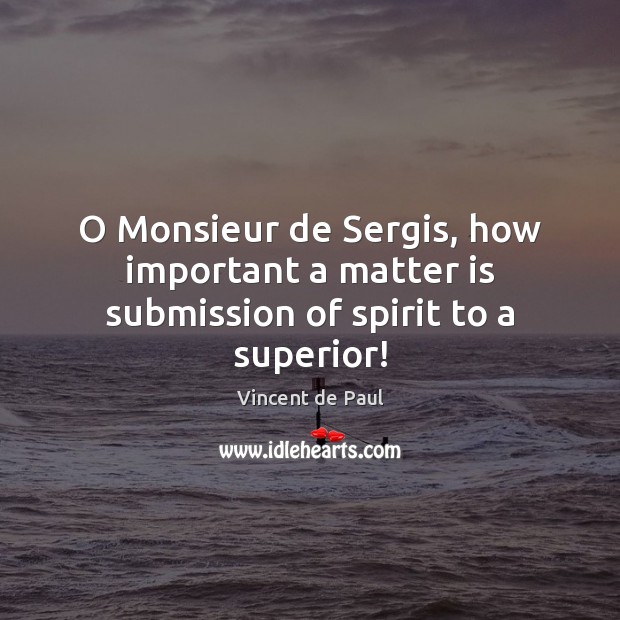 O Monsieur de Sergis, how important a matter is submission of spirit to a superior! Submission Quotes Image