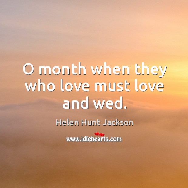 O month when they who love must love and wed. Helen Hunt Jackson Picture Quote