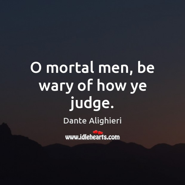 O mortal men, be wary of how ye judge. Dante Alighieri Picture Quote