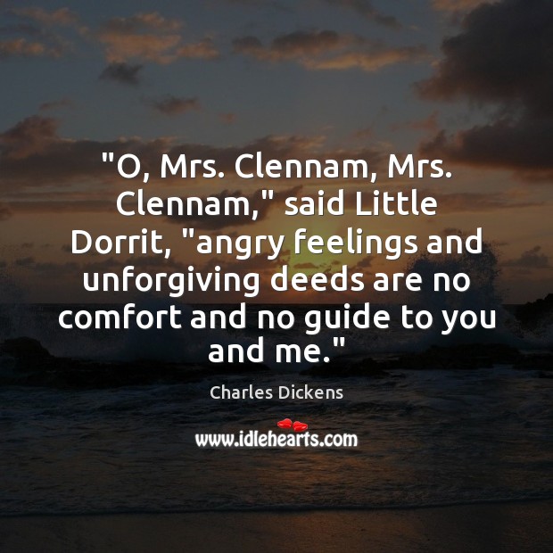 “O, Mrs. Clennam, Mrs. Clennam,” said Little Dorrit, “angry feelings and unforgiving Charles Dickens Picture Quote