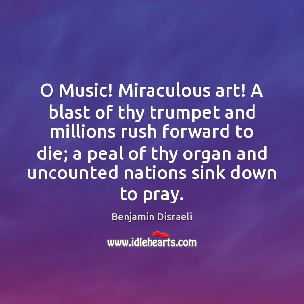 O Music! Miraculous art! A blast of thy trumpet and millions rush Image