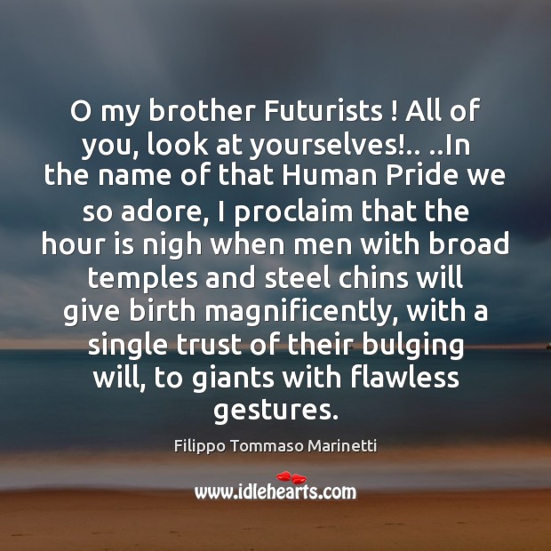O my brother Futurists ! All of you, look at yourselves!.. ..In the Image