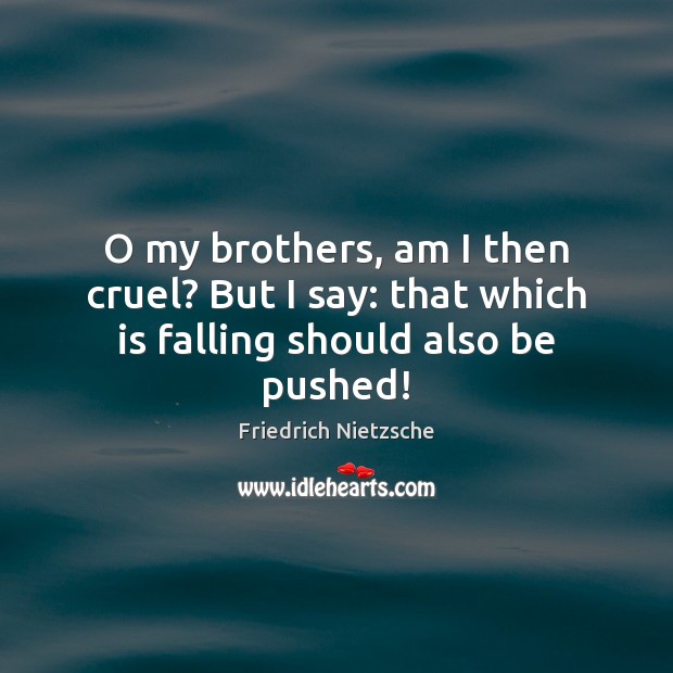 O my brothers, am I then cruel? But I say: that which is falling should also be pushed! Image
