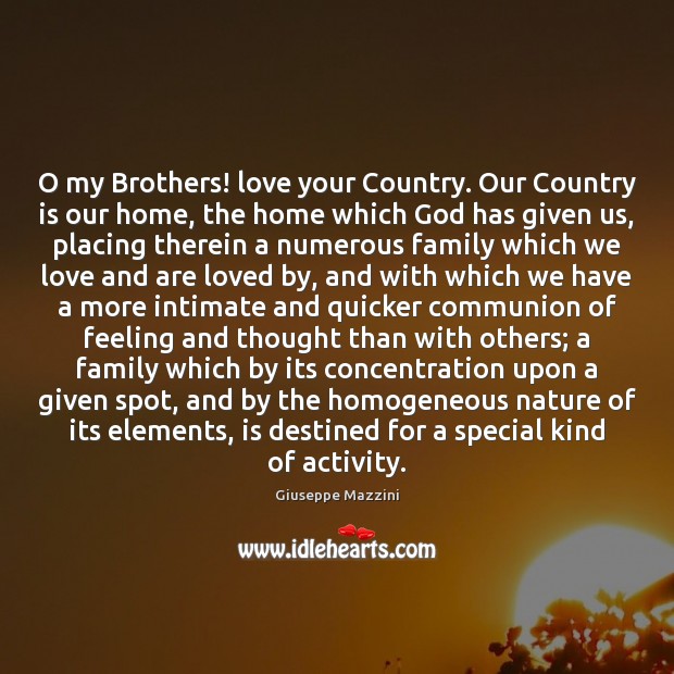 O my Brothers! love your Country. Our Country is our home, the Giuseppe Mazzini Picture Quote