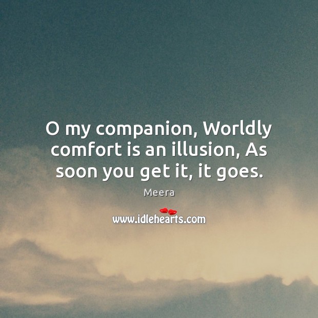 O my companion, Worldly comfort is an illusion, As soon you get it, it goes. Meera Picture Quote