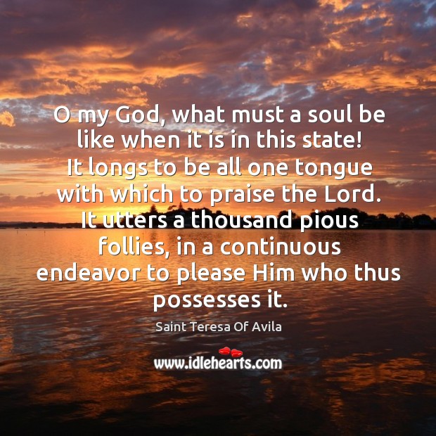 O my God, what must a soul be like when it is in this state! Saint Teresa Of Avila Picture Quote