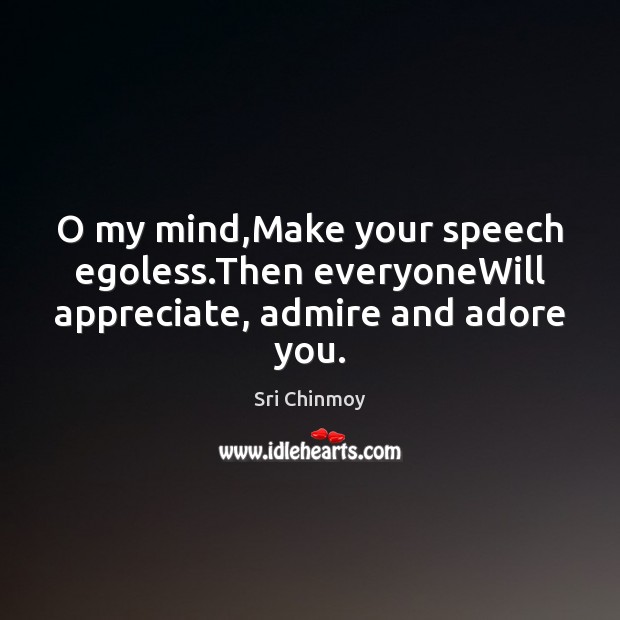O my mind,Make your speech egoless.Then everyoneWill appreciate, admire and adore you. Sri Chinmoy Picture Quote