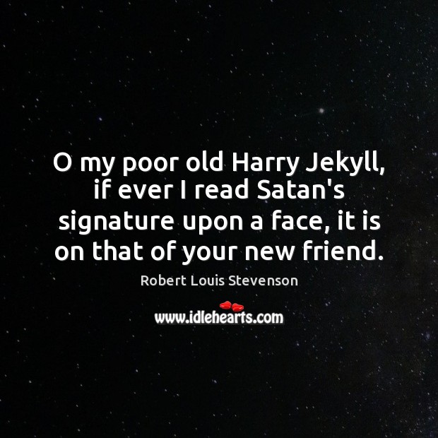 O my poor old Harry Jekyll, if ever I read Satan’s signature Robert Louis Stevenson Picture Quote