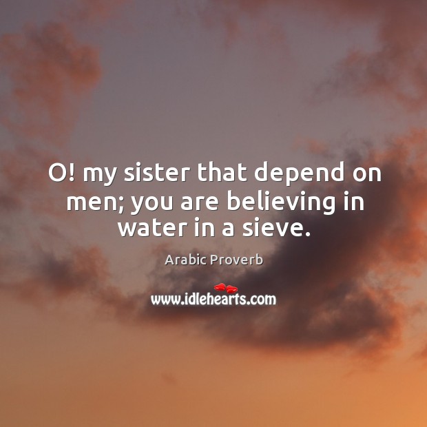 O! my sister that depend on men; you are believing in water in a sieve. Arabic Proverbs Image