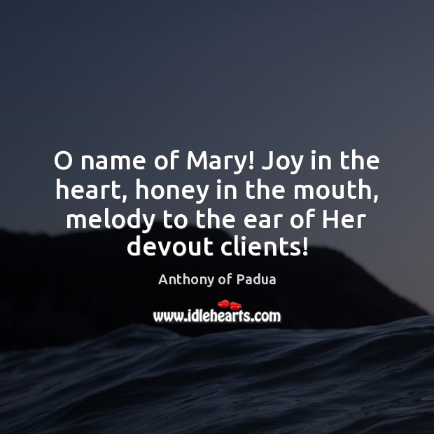 O name of Mary! Joy in the heart, honey in the mouth, Anthony of Padua Picture Quote
