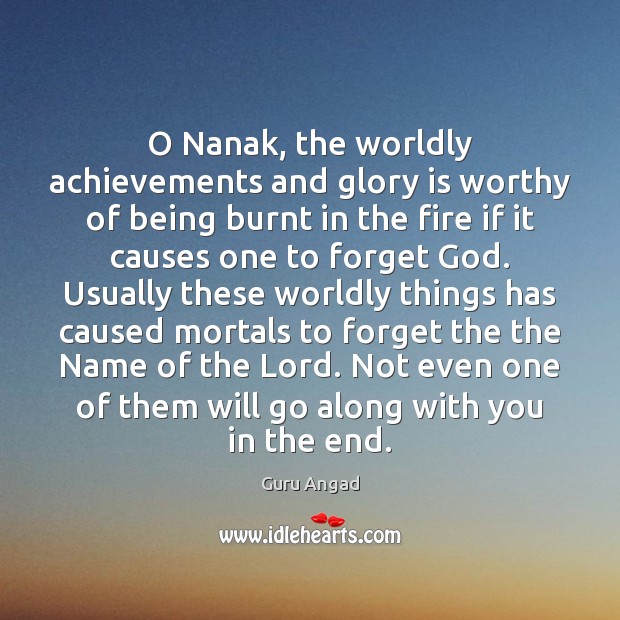 O Nanak, the worldly achievements and glory is worthy of being burnt Guru Angad Picture Quote