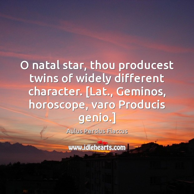 O natal star, thou producest twins of widely different character. [Lat., Geminos, Aulus Persius Flaccus Picture Quote